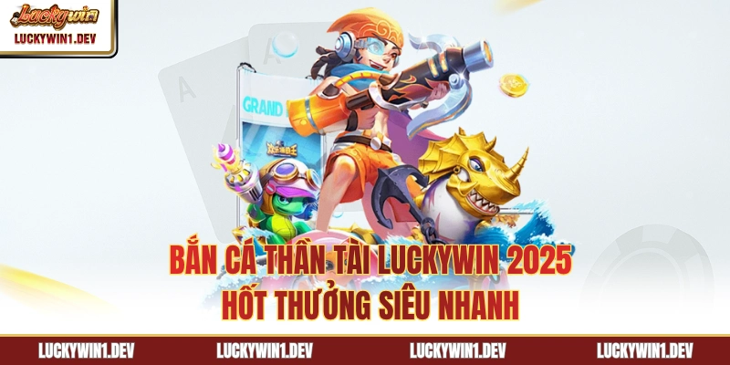 Bắn Cá Thần Tài LuckyWin 2025 - Hốt Thưởng Siêu Nhanh