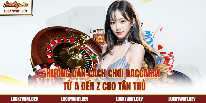 Bật Mí Cách Chơi Baccarat Từ A Đến Z Cho Tân Thủ LuckyWin